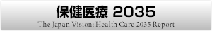 保健医療2035 The Japan Vision: Health Care 2035 Report
