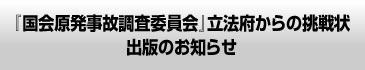 『国会原発事故調査委員会』 立法府からの挑戦状