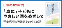 【出版のお知らせ】「真に」子どもにやさしい国をめざして 児童福祉法等改正をめぐる実記